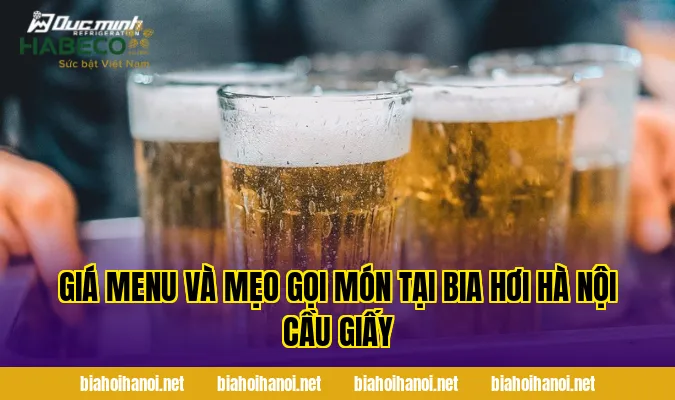 Giá menu và mẹo gọi món tại bia hơi Hà Nội Cầu Giấy