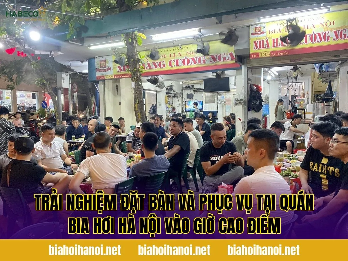 Trải nghiệm đặt bàn và phục vụ tại quán bia hơi Hà Nội vào giờ cao điểm