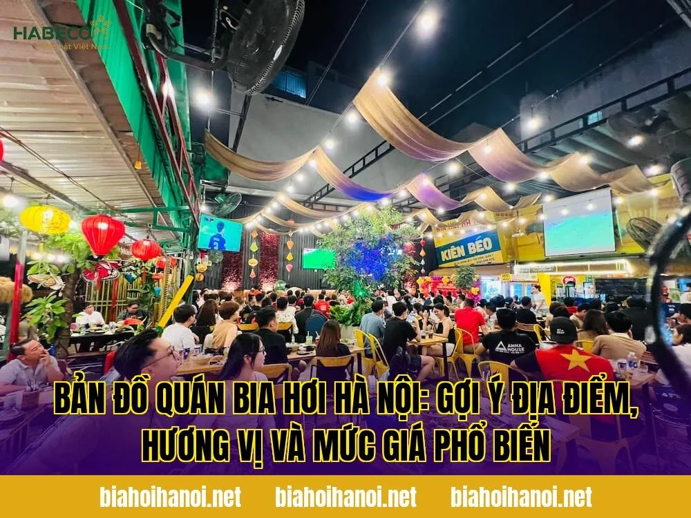 Bản đồ quán bia hơi Hà Nội: gợi ý địa điểm, hương vị và mức giá phổ biến