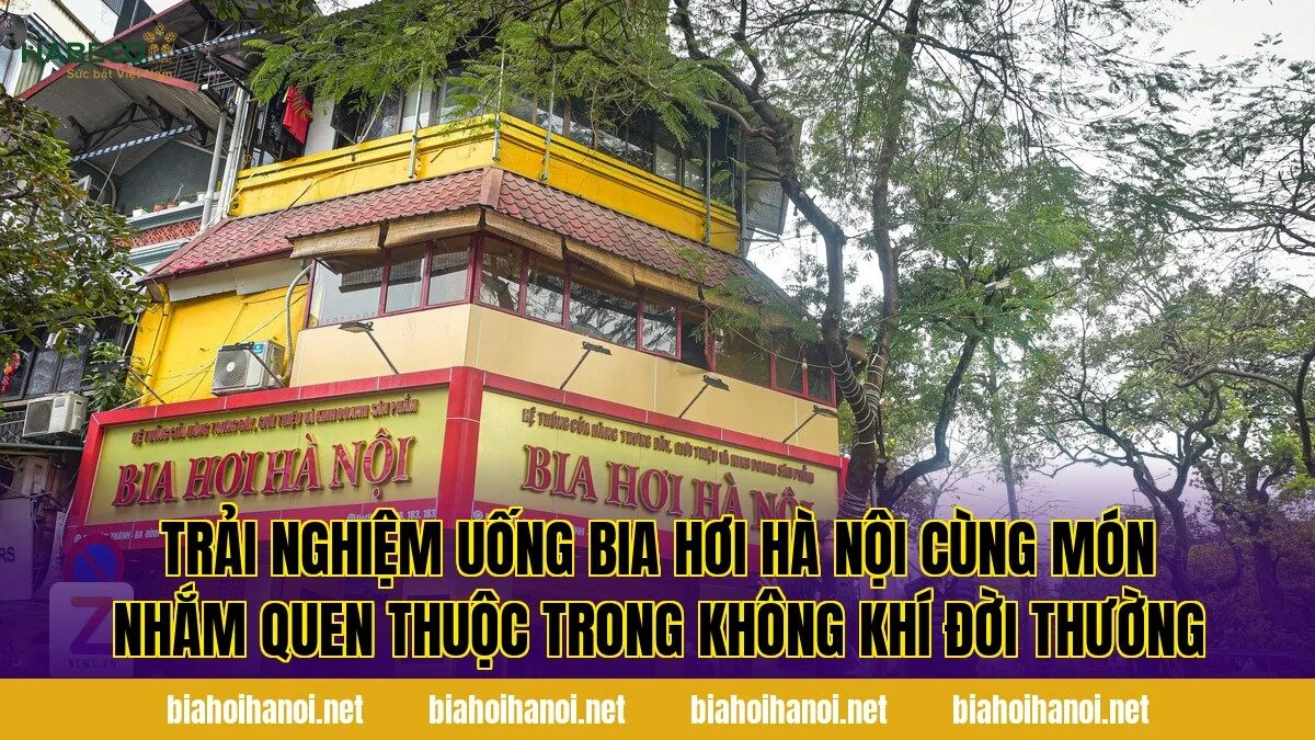 Trải nghiệm uống bia hơi Hà Nội cùng món nhắm quen thuộc trong không khí đời thường