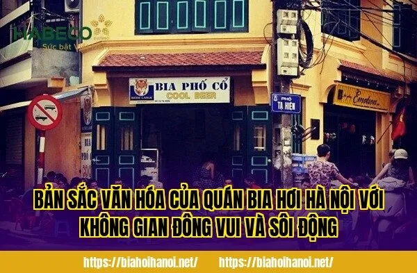 Bản sắc văn hóa của quán bia hơi Hà Nội với không gian đông vui và sôi động