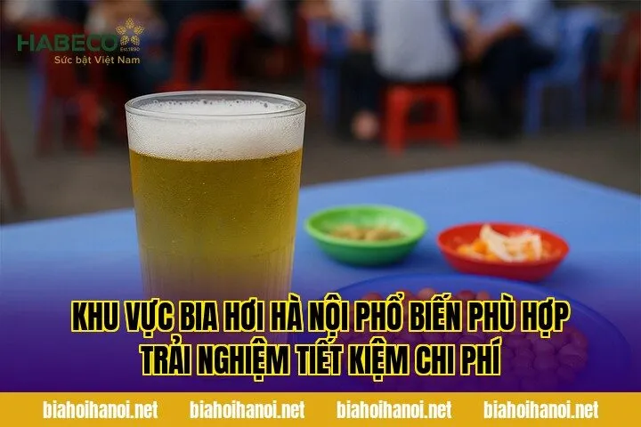 Khu vực bia hơi Hà Nội phổ biến phù hợp trải nghiệm tiết kiệm chi phí