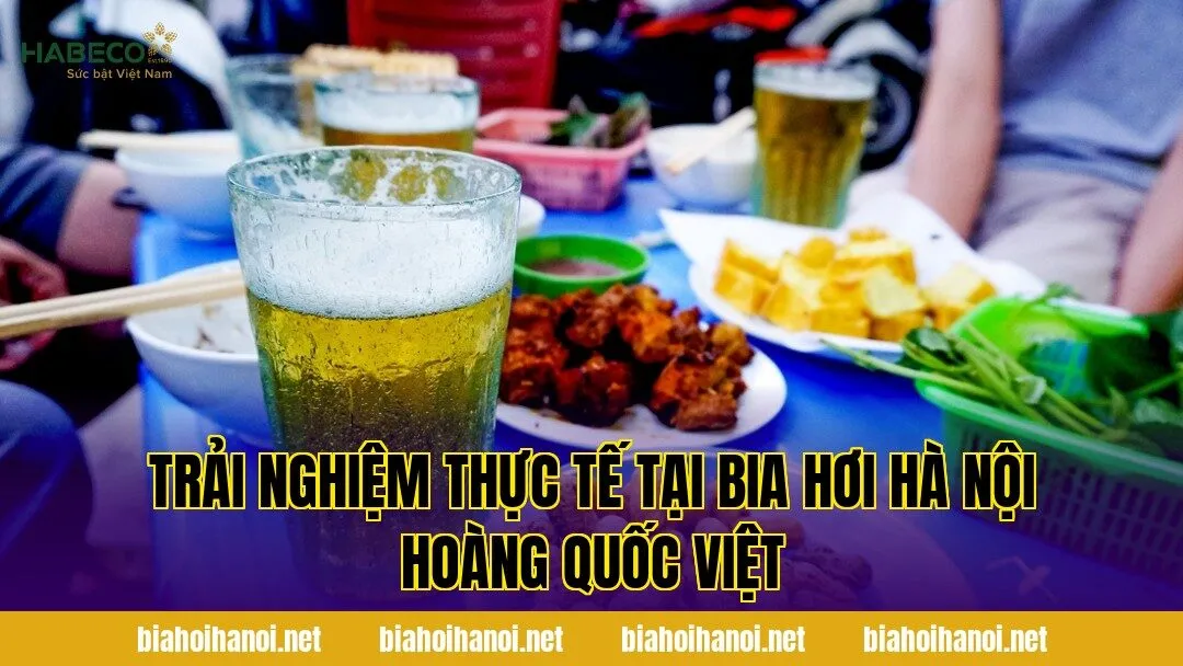 Trải nghiệm thực tế tại bia hơi Hà Nội Hoàng Quốc Việt