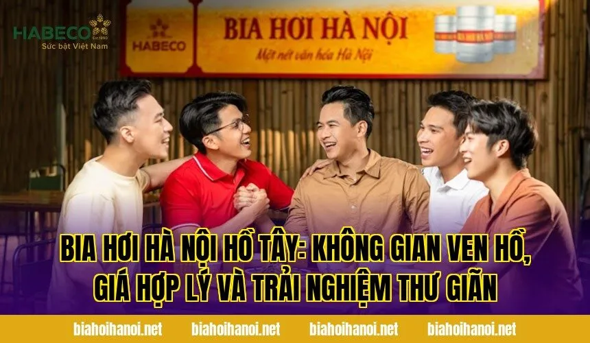 Bia hơi Hà Nội Hồ Tây: không gian ven hồ, giá hợp lý và trải nghiệm thư giãn