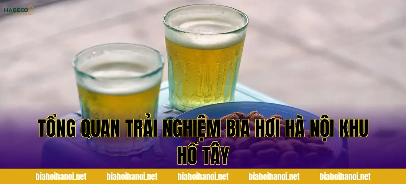 Tổng quan trải nghiệm bia hơi Hà Nội khu Hồ Tây