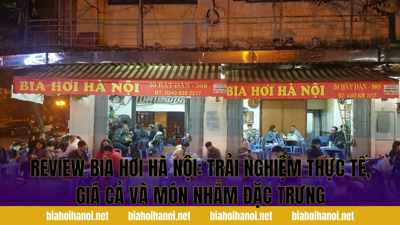 Review bia hơi Hà Nội: trải nghiệm thực tế, giá cả và món nhắm đặc trưng