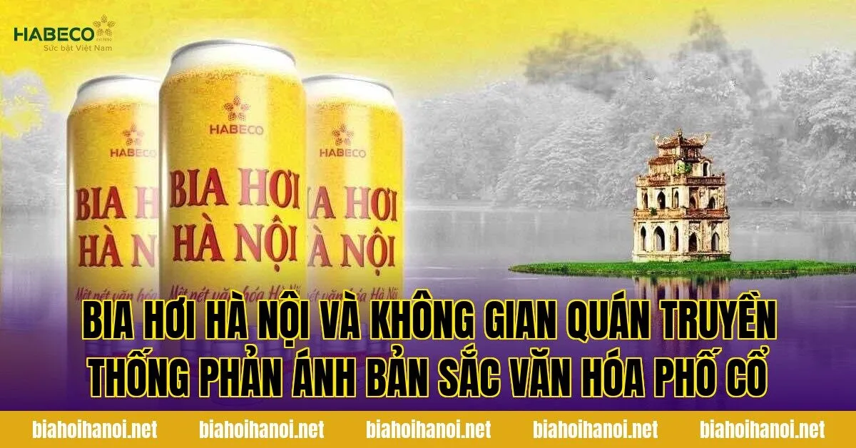 Bia hơi Hà Nội và không gian quán truyền thống phản ánh bản sắc văn hóa phố cổ