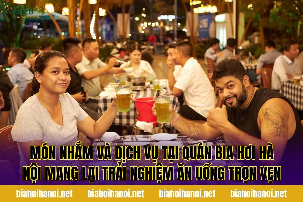 Món nhắm và dịch vụ tại quán bia hơi Hà Nội mang lại trải nghiệm ăn uống trọn vẹn