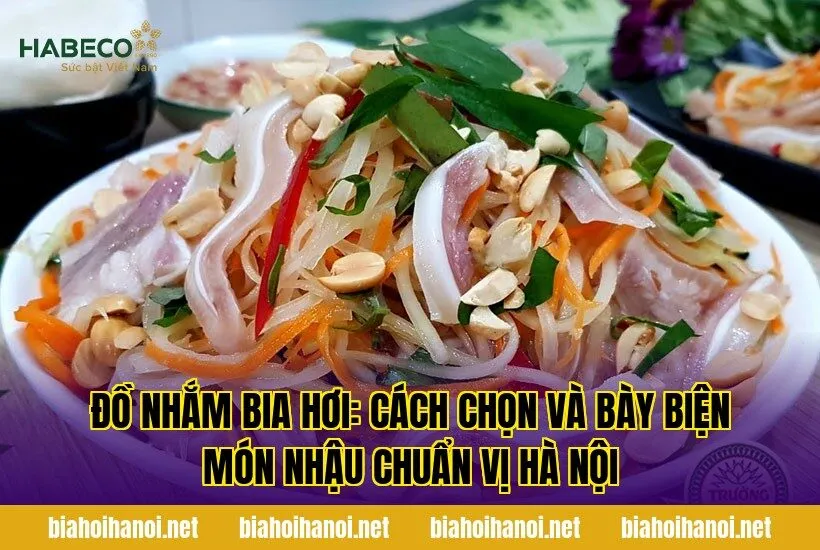 Đồ nhắm bia hơi: cách chọn và bày biện món nhậu chuẩn vị Hà Nội
