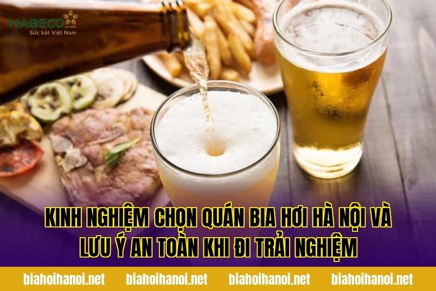 Kinh nghiệm chọn quán bia hơi Hà Nội và lưu ý an toàn khi đi trải nghiệm