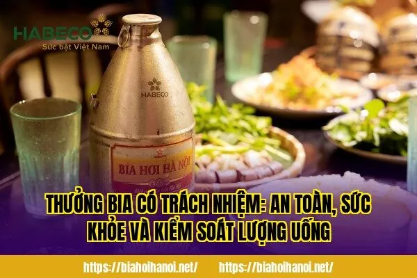 Thưởng bia có trách nhiệm: an toàn, sức khỏe và kiểm soát lượng uống