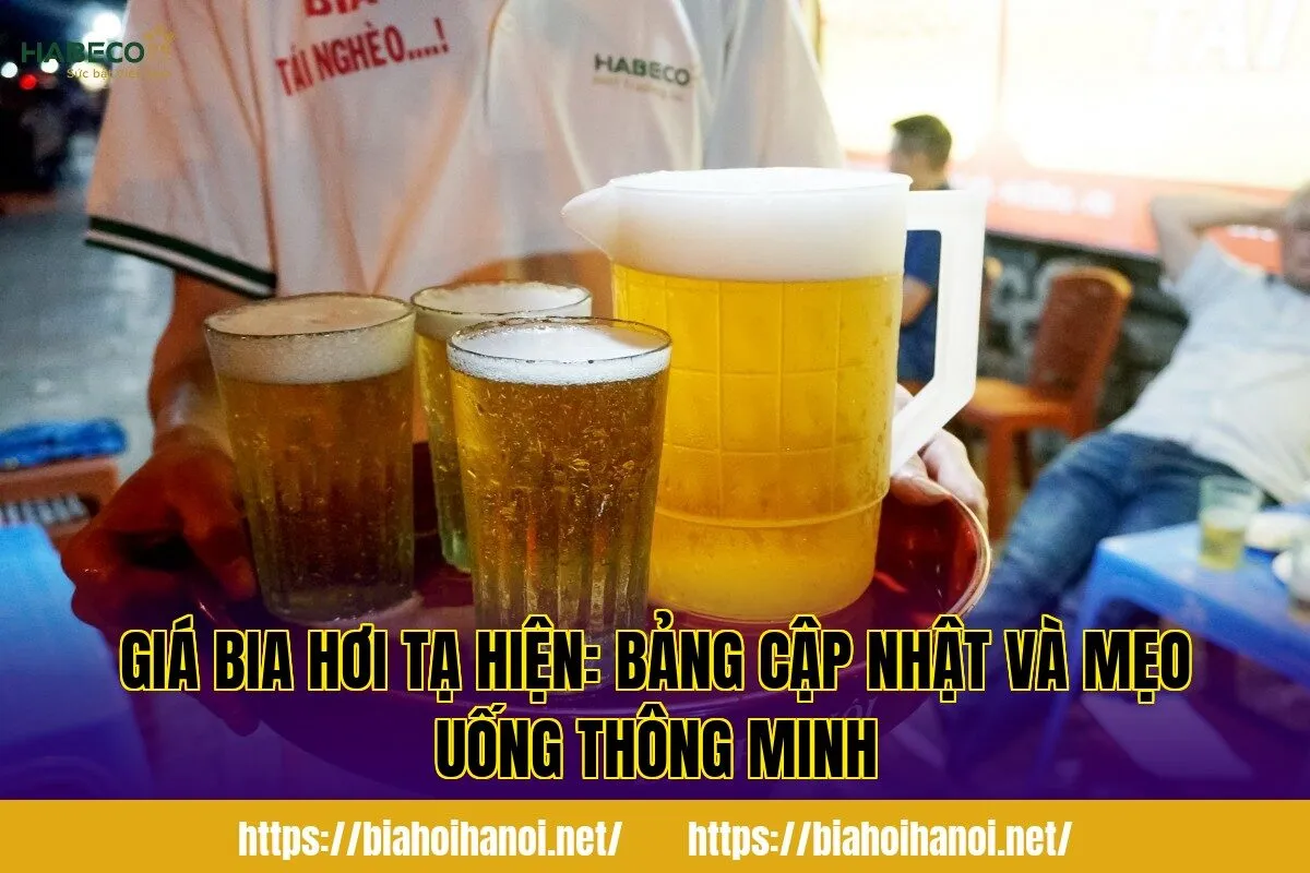 Giá bia hơi Tạ Hiện: bảng cập nhật và mẹo uống thông minh