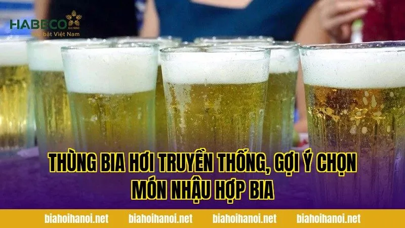 Thùng bia hơi truyền thống, gợi ý chọn món nhậu hợp bia